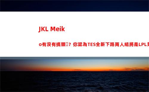 JKL+Meiko有沒有搞頭？你認為TES全新下路兩人組將是LPL第幾檔插圖